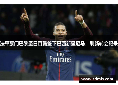 法甲豪门巴黎圣日耳曼签下巴西新星尼马，刷新转会纪录