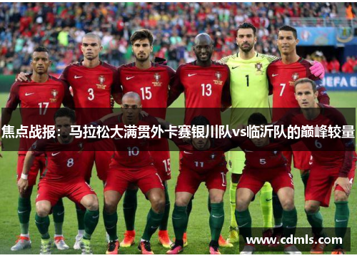 焦点战报：马拉松大满贯外卡赛银川队vs临沂队的巅峰较量
