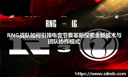 RNG战队如何引领电竞节奏革新探索全新战术与团队协作模式