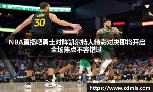 NBA直播吧勇士对阵凯尔特人精彩对决即将开启全场焦点不容错过